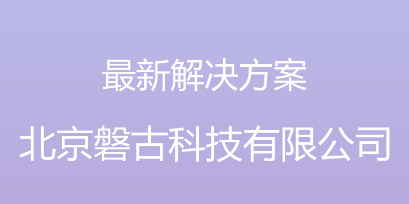 最新解决方案 - 北京磐古科技有限公司