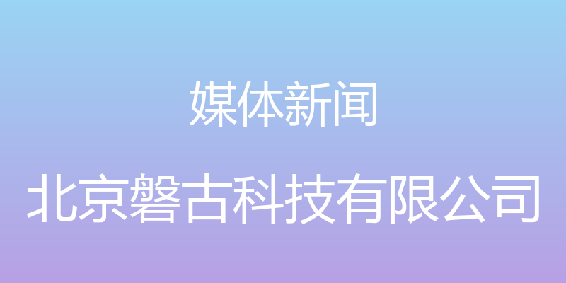 媒体新闻 - 北京磐古科技有限公司