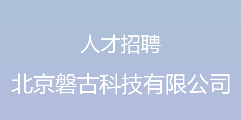 人才招聘 - 北京磐古科技有限公司