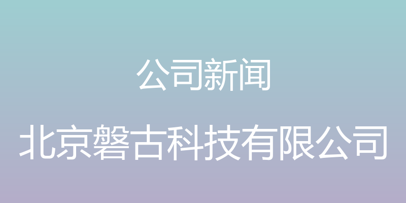 公司新闻 - 北京磐古科技有限公司